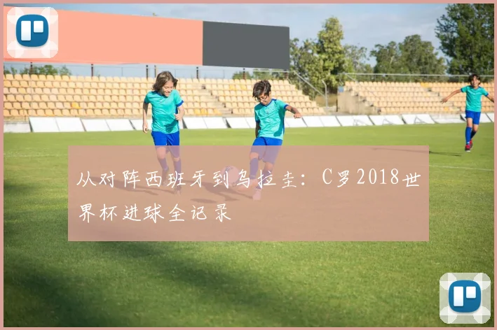 从对阵西班牙到乌拉圭：C罗2018世界杯进球全记录