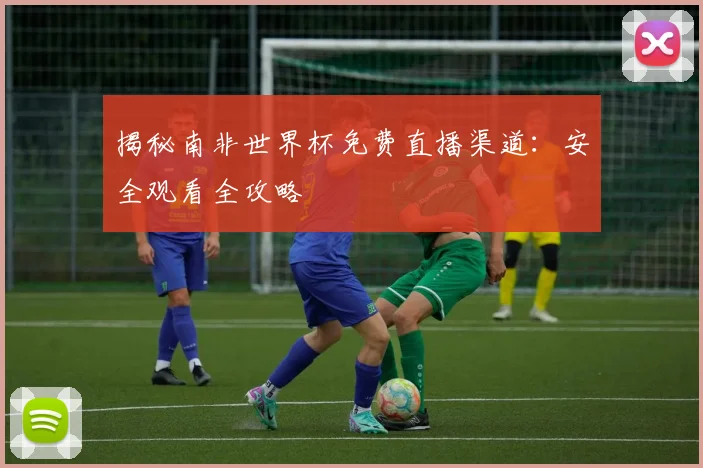 揭秘南非世界杯免费直播渠道：安全观看全攻略