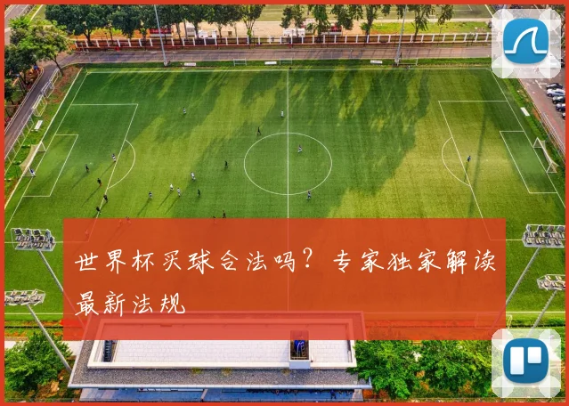 世界杯买球合法吗?专家独家解读最新法规