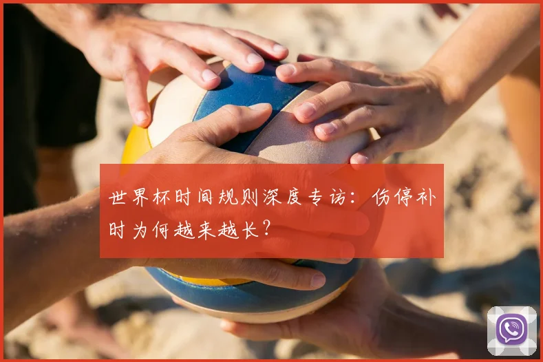 世界杯时间规则深度专访：伤停补时为何越来越长？