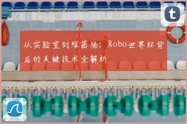 从实验室到绿茵场：Robo世界杯背后的关键技术全解析