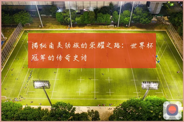 揭秘南美劲旅的荣耀之路:世界杯冠军的传奇史诗