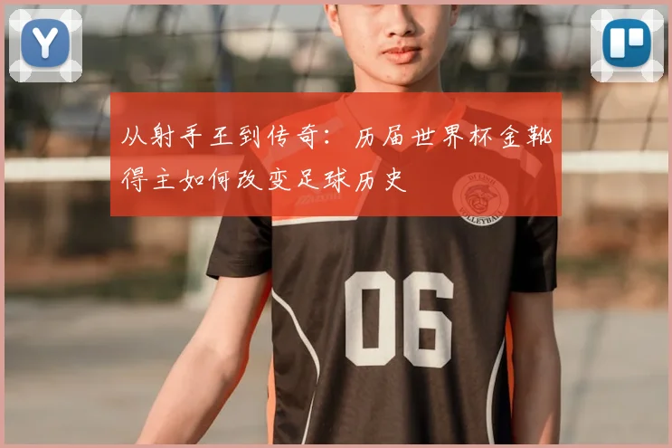 从射手王到传奇：历届世界杯金靴得主如何改变足球历史