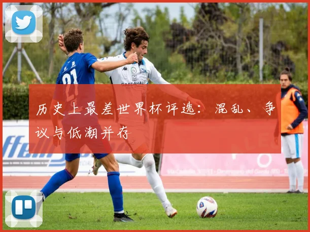 历史上最差世界杯评选：混乱、争议与低潮并存