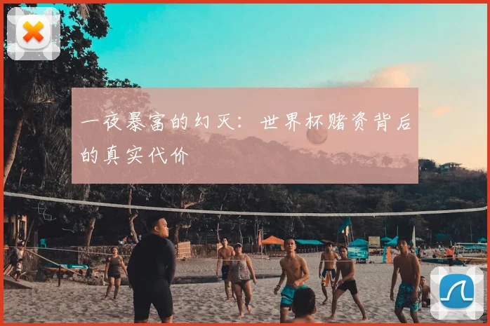 一夜暴富的幻灭:世界杯赌资背后的真实代价