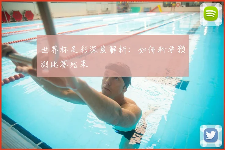 世界杯足彩深度解析:如何科学预测比赛结果