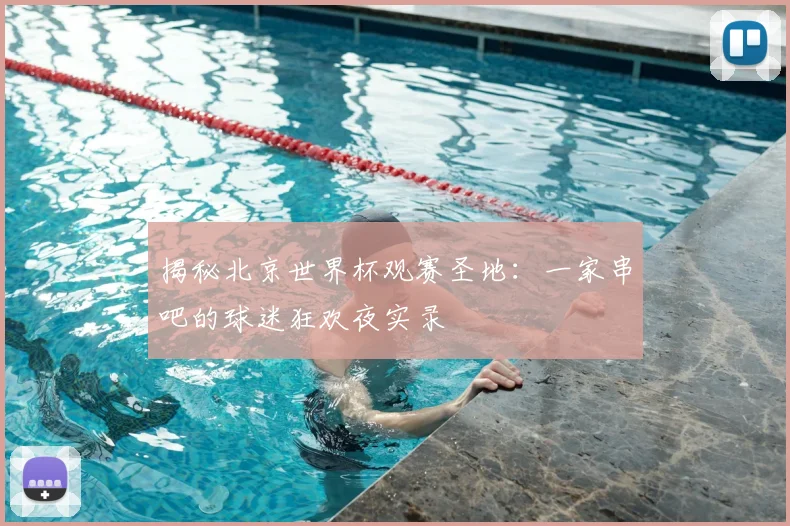 揭秘北京世界杯观赛圣地：一家串吧的球迷狂欢夜实录