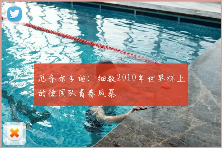 厄齐尔专访：细数2010年世界杯上的德国队青春风暴