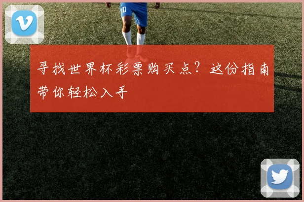 寻找世界杯彩票购买点？这份指南带你轻松入手